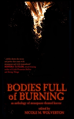 Bodies Full of Burning: An Anthology of Menopause-Themed Horror - Wolverton, Nicole M (Editor), and Authors, Various