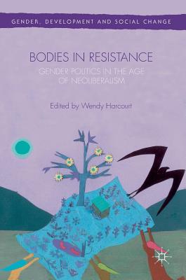 Bodies in Resistance: Gender and Sexual Politics in the Age of Neoliberalism - Harcourt, Wendy (Editor)