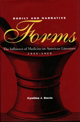 Bodily and Narrative Forms: The Influence of Medicine on American Literature, 1845-1915 - Davis, Cynthia J