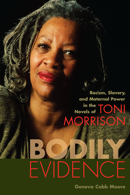 Bodily Evidence: Racism, Slavery, and Maternal Power in the Novels of Toni Morrison - Moore, Geneva Cobb