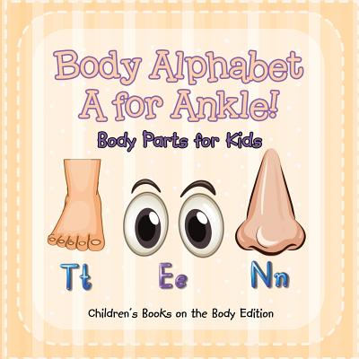 Body Alphabet: A for Ankle! Body Parts for Kids Children's Books on the Body Edition - Baby Professor