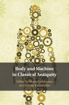 Body and Machine in Classical Antiquity - Gerolemou, Maria (Editor), and Kazantzidis, George (Editor)