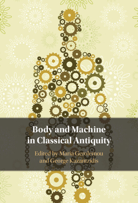 Body and Machine in Classical Antiquity - Gerolemou, Maria (Editor), and Kazantzidis, George (Editor)