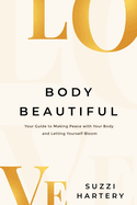 Body Beautiful: Your Guide to Making Peace with Your Body and Letting Yourself Bloom