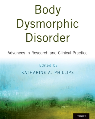 Body Dysmorphic Disorder: Advances in Research and Clinical Practice - Phillips, Katharine A. (Editor)