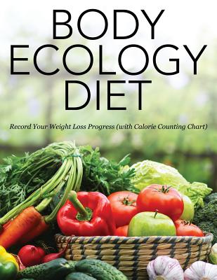Body Ecology Diet: Record Your Weight Loss Progress (with Calorie Counting Chart) - Speedy Publishing LLC