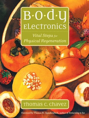 Body Electronics: Vital Steps for Physical Regeneration - Chavez, Thomas, and Quackenbush, Thomas (Foreword by)
