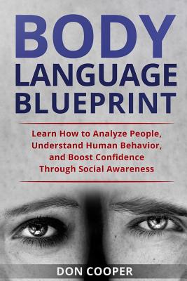 Body Language Blueprint: Learn How to Analyze People, Understand Human Behavior, and Boost Confidence Through Social Awareness - Cooper, Don