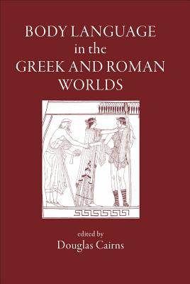 Body Language in the Greek and Roman Worlds - Cairns, Douglas (Editor)