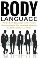Body Language: Master Body Language & Non-Verbal Communication for Increased Influence in Relationships & at Work