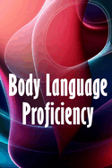 Body Language Proficiency: The Ultimate Psychology Guide: Body Language, Emotional Intelligence, Psychological Persuasion, and Manipulation: A Comprehensive Approach to Reading, Interpreting, and Changing People