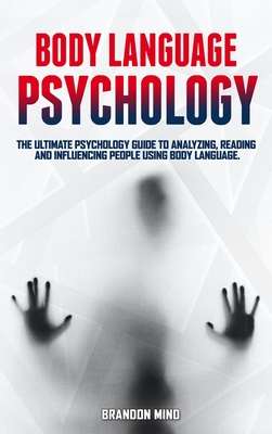 Body Language Psychology: The Ultimate Psychology Guide to Analyzing, Reading and Influencing People Using Body Language. - Mind, Brandon