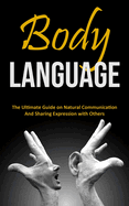 Body Language: The Ultimate Guide on Natural Communication and Sharing Expression with Others
