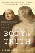 Body of Truth: How Science, History, and Culture Drive Our Obsession with Weight--And What We Can Do About It