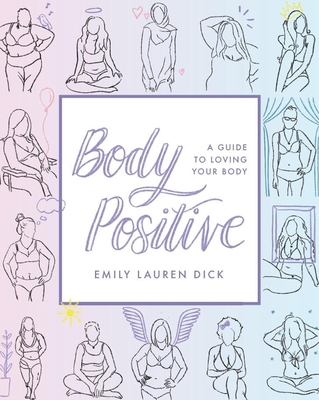 Body Positive: A Guide to Loving Your Body - Dick, Emily Lauren