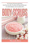 Body Scrubs: 30 Organic Homemade Body and Face Scrubs, the Best All-Natural Recipes for Soft, Radiant and Youthful Skin