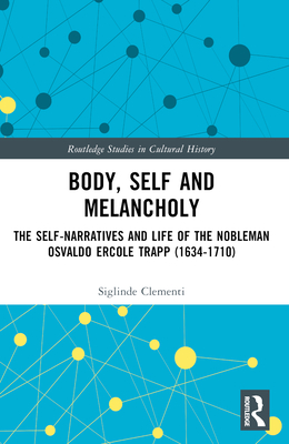 Body, Self and Melancholy: The Self-Narratives and Life of the Nobleman Osvaldo Ercole Trapp (1634-1710) - Clementi, Siglinde