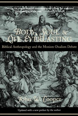 Body, Soul, and Life Everlasting: Biblical Anthropology and the Monism-Dualism Debate - Cooper, John W