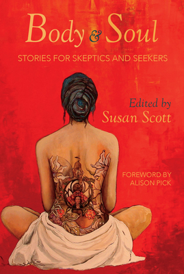 Body & Soul: Stories for Skeptics and Seekers - Scott, Susan (Editor)