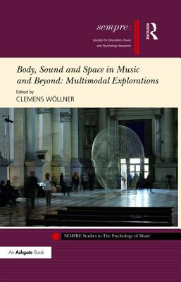 Body, Sound and Space in Music and Beyond: Multimodal Explorations - Wllner, Clemens (Editor)