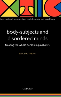 Body-Subjects and Disordered Minds: Treating the 'Whole' Person in Psychiatry - Matthews, Eric