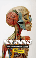 Body Wonders: A Kid's Guide to Amazing Anatomy