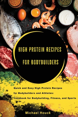 Bodybuilding Cookbook High-Protein Recipes for Bodybuilders and Athletes To Fuel Your Workouts, Maintaining Healthy Muscle and Lose Weight - Houck, Michael