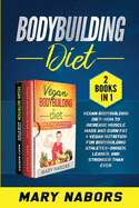 Bodybuilding Diet (2 books in 1): Vegan Bodybuilding Diet- How to Increase Muscle and Burn Fat + Vegan Nutrition for Bodybuilding Athletes- Bigger, Leaner and Stronger Than Ever