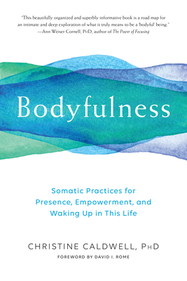 Bodyfulness: Somatic Practices for Presence, Empowerment, and Waking Up in This Life - Caldwell, Christine, PH D