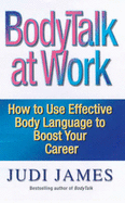 Bodytalk at Work: How to Use Effective Body Language to Boost Your Career