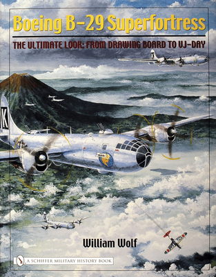 Boeing B-29 Superfortress: The Ultimate Look: From Drawing Board to Vj-Day - Wolf, William, Dr.