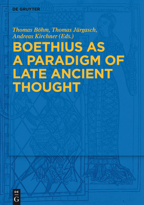 Boethius as a Paradigm of Late Ancient Thought - Bhm, Thomas (Editor), and Jrgasch, Thomas (Editor), and Kirchner, Andreas (Editor)