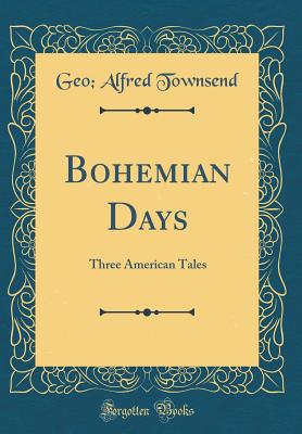 Bohemian Days: Three American Tales (Classic Reprint) - Townsend, Geo Alfred