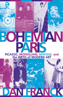 Bohemian Paris: Picasso, Modigliani, Matisse, and the Birth of Modern Art - Franck, Dan