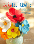 Boho Felt Crafts: 35 Colorful Projects for Gifts, Decorations, Faux Flowers and Succulents, and Much More