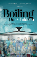 Boiling Our Children: A Kingdom Parenting Approach to Healing Generations and Transforming Legacies