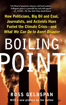 Boiling Point: How Politicians, Big Oil and Coal, Journalists, and Activists Have Fueled a Climate Crisis -- And What We Can Do to Avert Disaster - Gelbspan, Ross