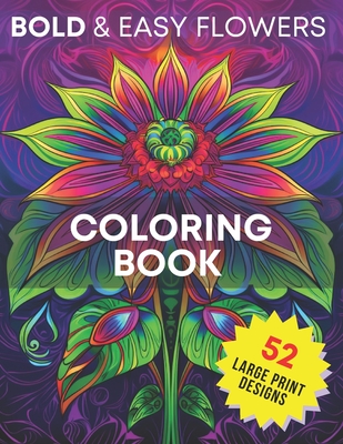 Bold & Easy Flowers Coloring Book: 52 Unique Large Print Bloom Designs for Relaxation, Stress Relief, Enhanced Focus and Creative Expression - Perfect for Adult, Seniors and Beginners - Dennis, Kyla