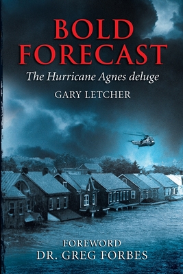 Bold Forecast: The Hurricane Agnes Deluge - Letcher, Gary R, and Forbes, Greg, Dr. (Foreword by), and Custodio, Bea Reis (Cover design by)