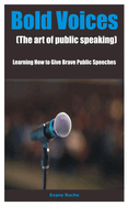 Bold Voices (The art of public speaking): Learning How to Give Brave Public Speeches