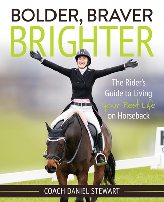 Bolder Braver Brighter: The Rider's Guide to Living Your Best Life on Horseback - Stewart, Daniel