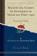 Boletin del Cuerpo de Ingenieros de Minas del Peru, 1902, Vol. 1: Documentos Oficiales (Classic Reprint)