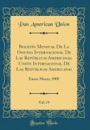 Boletin Mensual De La Oficina Internacional De Las Republicas Americanas, Union Internacional De Las Republicas Americanas, Vol. 19: Enero Marzo, 1905 (Classic Reprint)