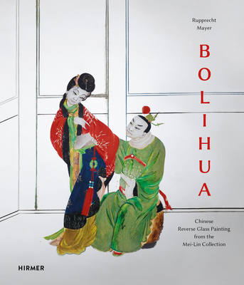 Bolihua: Chinese Reverse Glass Painting from the Mei Lin Collection - Juranek, Christian (Editor), and Trepesch, Christof (Editor)