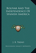 Bolivar And The Independence Of Spanish America - Trend, J B