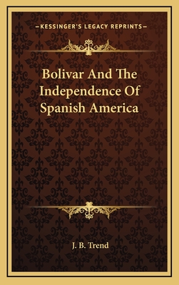 Bolivar And The Independence Of Spanish America - Trend, J B