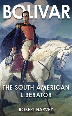 Bolivar: The Liberator of Latin America - Harvey, Robert