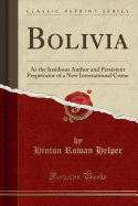 Bolivia: As the Insidious Author and Persistent Perpetrator of a New International Crime (Classic Reprint)