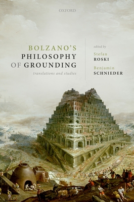 Bolzano's Philosophy of Grounding: Translations and Studies - Roski, Stefan (Editor), and Schnieder, Benjamin (Editor)