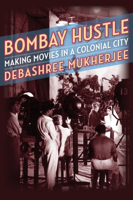 Bombay Hustle: Making Movies in a Colonial City - Mukherjee, Debashree